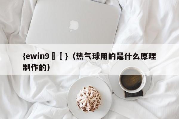 {ewin9娛樂}(热气球用的是什么原理制作的)
